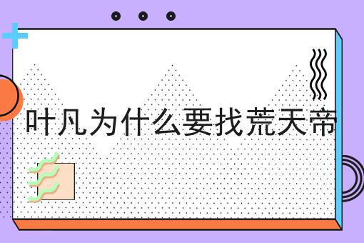 叶凡为什么要找荒天帝