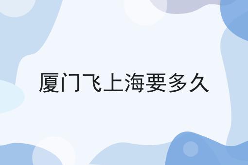 厦门飞上海要多久