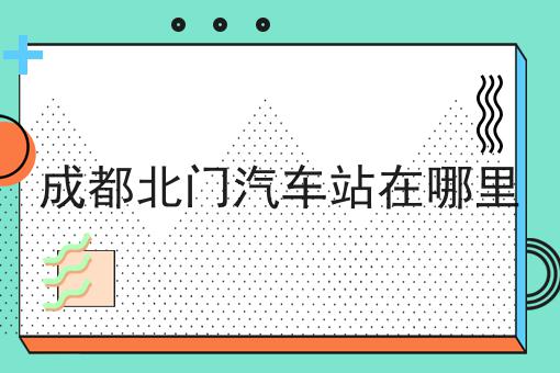 成都北门汽车站在哪里