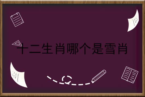 十二生肖哪个是雪肖