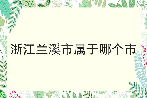 浙江兰溪市属于哪个市