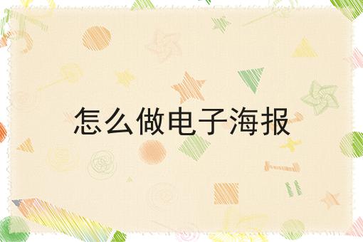 怎么做电子海报