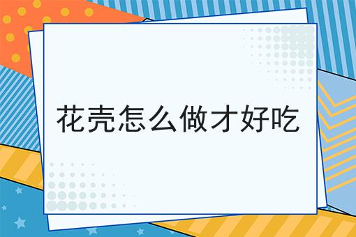 花壳怎么做才好吃