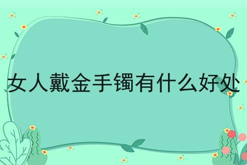 女人戴金手镯有什么好处