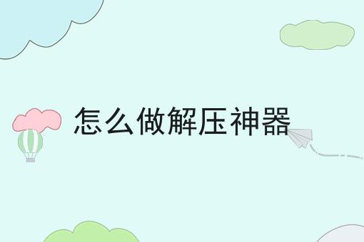 怎么做解压神器