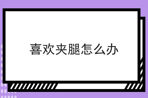 喜欢夹腿怎么办