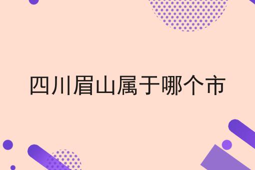 四川眉山属于哪个市
