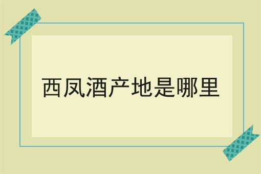 西凤酒产地是哪里