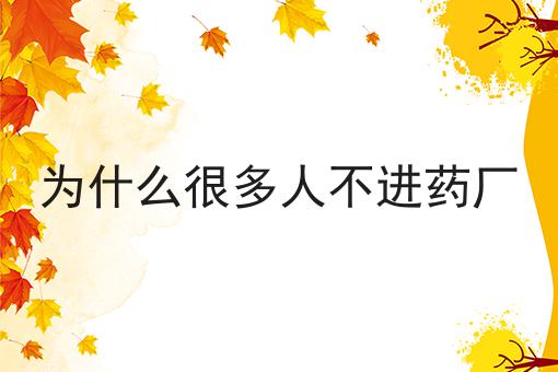 为什么很多人不进药厂