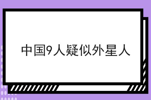 中国9人疑似外星人