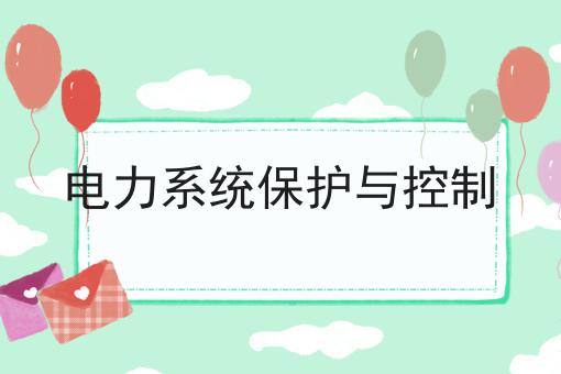 电力系统保护与控制