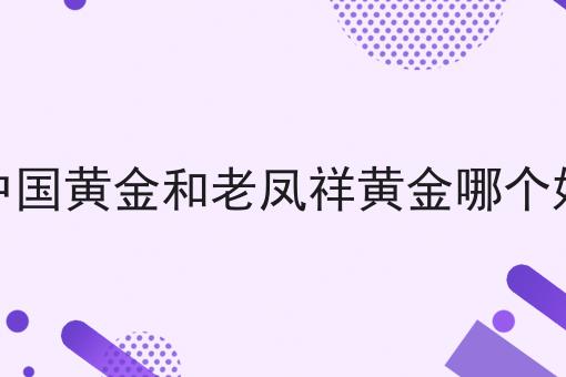 中国黄金和老凤祥黄金哪个好
