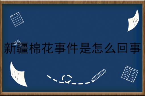 新疆棉花事件是怎么回事