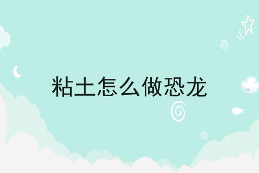 粘土怎么做恐龙