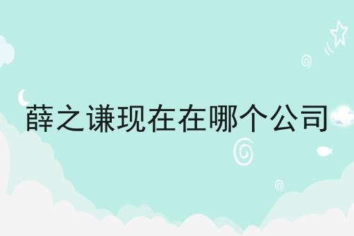 薛之谦现在在哪个公司