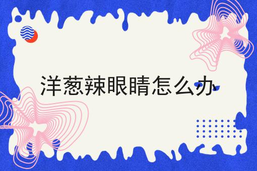 洋葱辣眼睛怎么办