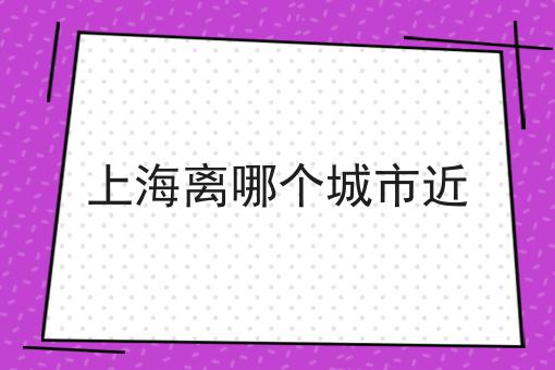 上海离哪个城市近