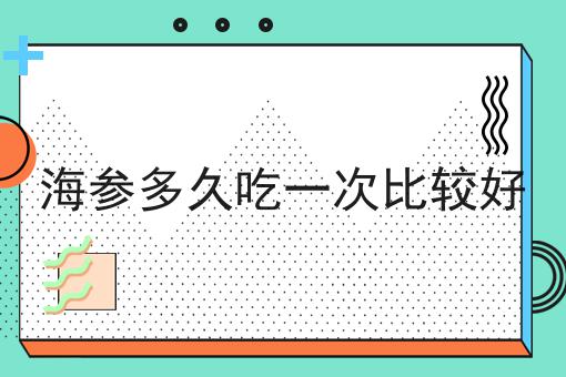 海参多久吃一次比较好