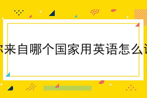 你来自哪个国家用英语怎么说