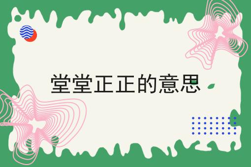 堂堂正正的意思