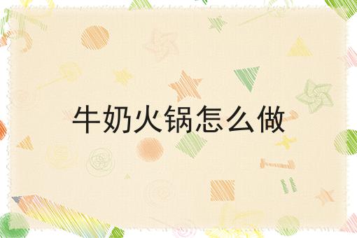 牛奶火锅怎么做