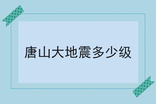 唐山大地震多少级