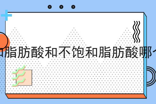饱和脂肪酸和不饱和脂肪酸哪个好