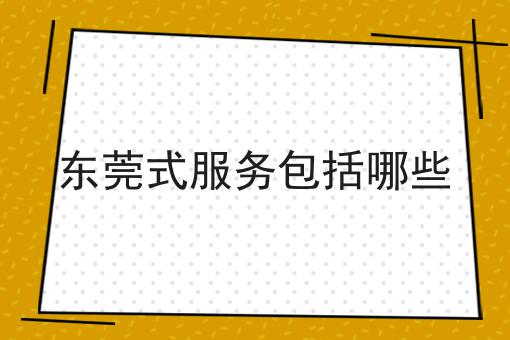 东莞式服务包括哪些