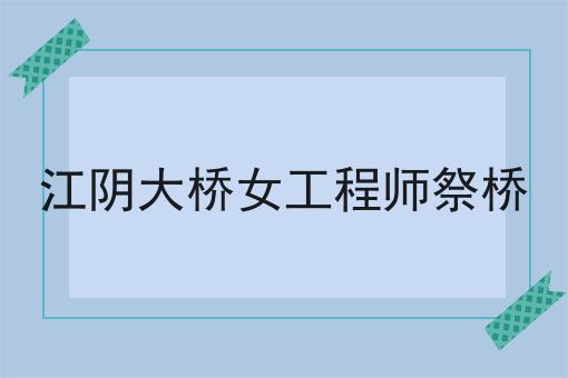 江阴大桥女工程师祭桥