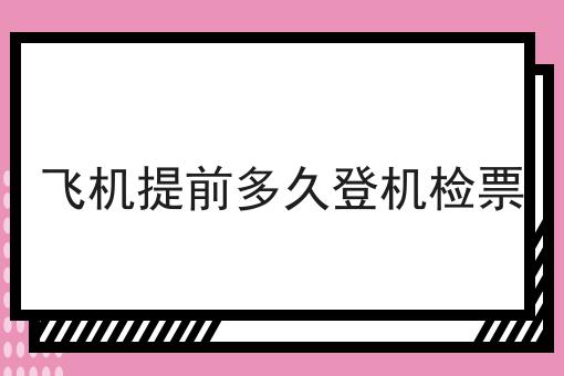飞机提前多久登机检票