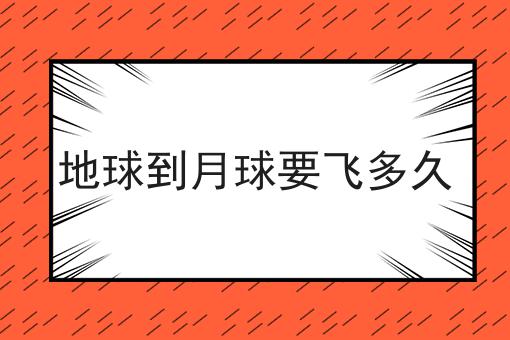 地球到月球要飞多久