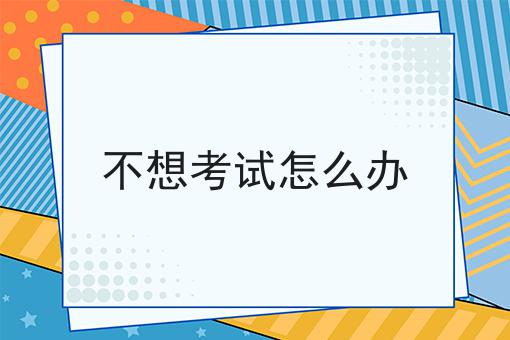 不想考试怎么办