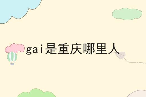 gai是重庆哪里人