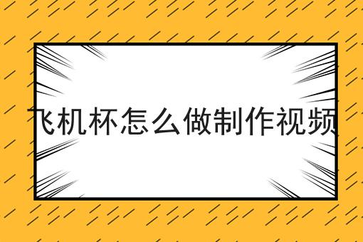 飞机杯怎么做制作视频