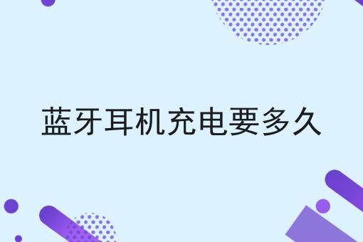 蓝牙耳机充电要多久