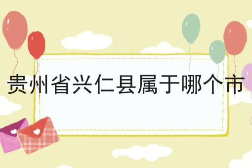 贵州省兴仁县属于哪个市