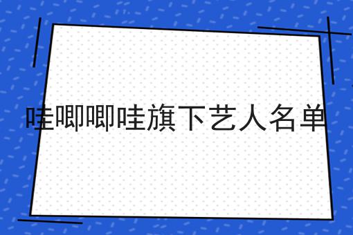 哇唧唧哇旗下艺人名单