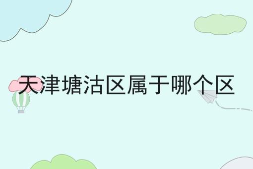 天津塘沽区属于哪个区