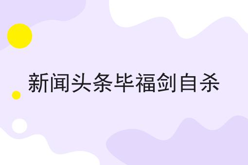 新闻头条毕福剑自杀