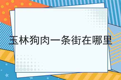 玉林狗肉一条街在哪里