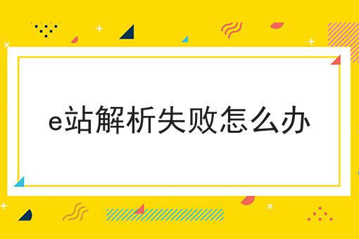 e站解析失败怎么办