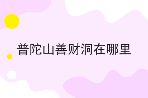 普陀山善财洞在哪里