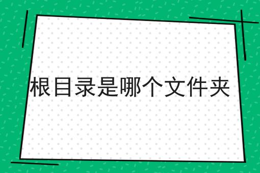 根目录是哪个文件夹