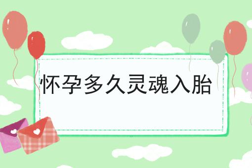 怀孕多久灵魂入胎