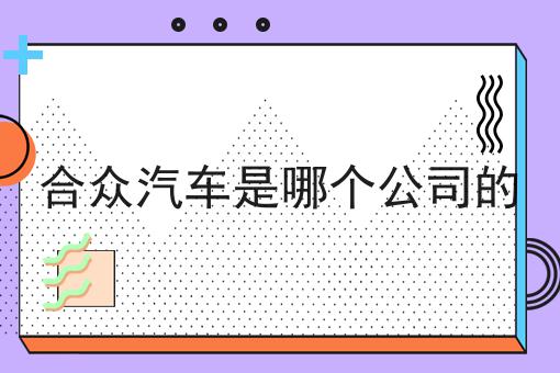 合众汽车是哪个公司的