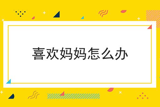 喜欢妈妈怎么办