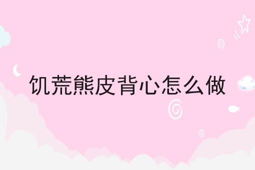 饥荒熊皮背心怎么做