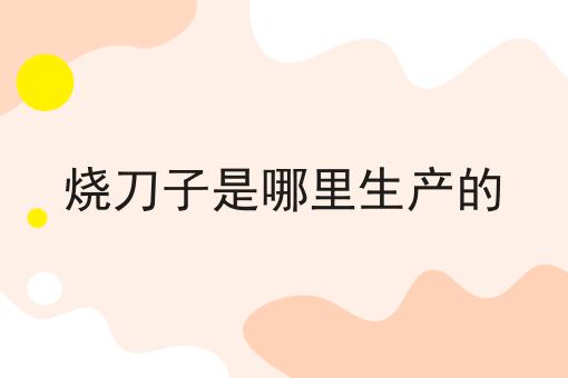 烧刀子是哪里生产的