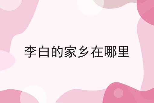 李白的家乡在哪里