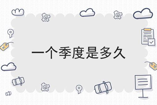 一个季度是多久